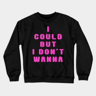 I could but I don't wanna Crewneck Sweatshirt